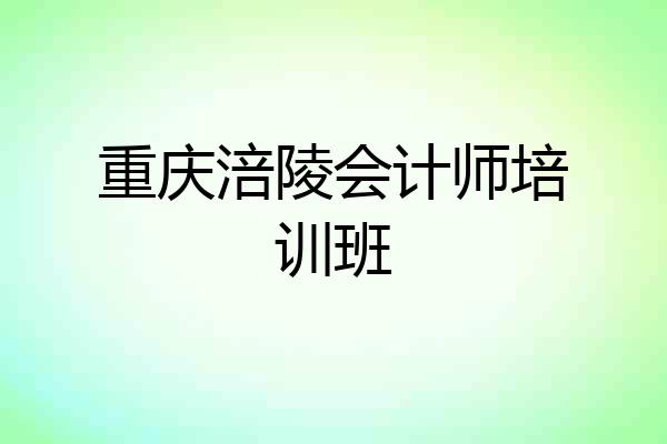 重庆涪陵会计师培训班