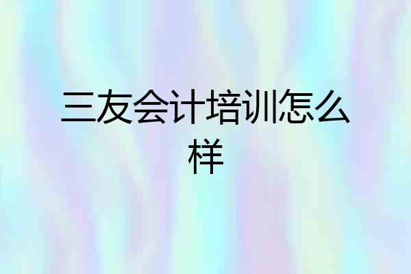 三友会计培训怎么样
