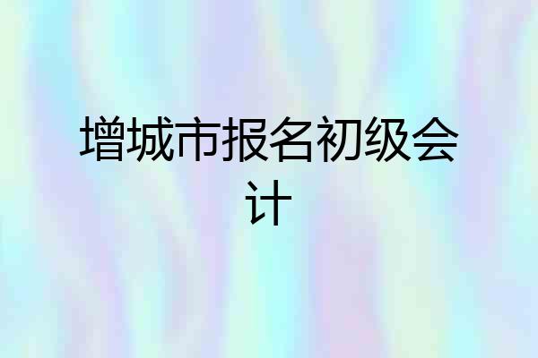 增城市报名初级会计