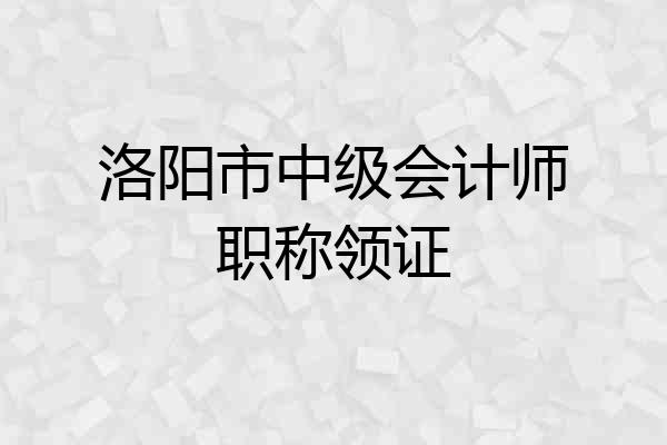 洛阳市中级会计师职称领证