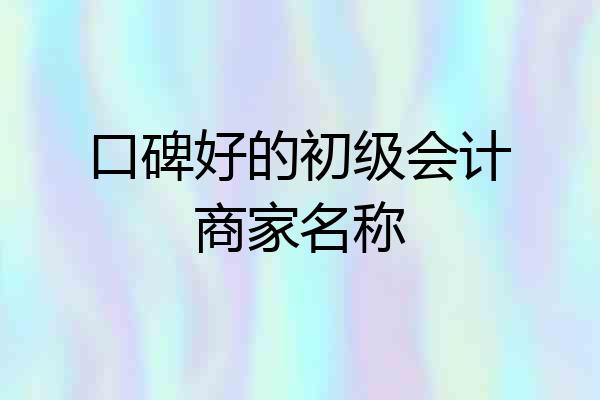 口碑好的初级会计商家名称