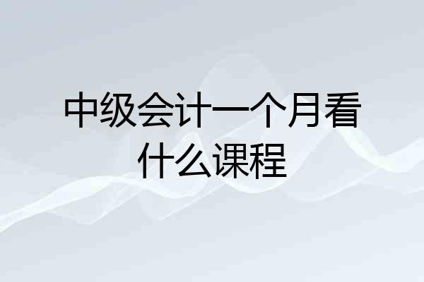 中级会计一个月看什么课程