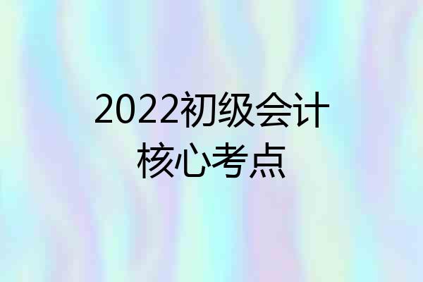 2022初级会计核心考点
