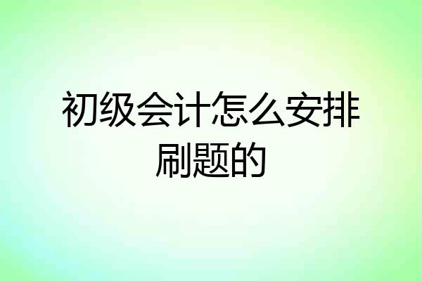初级会计怎么安排刷题的