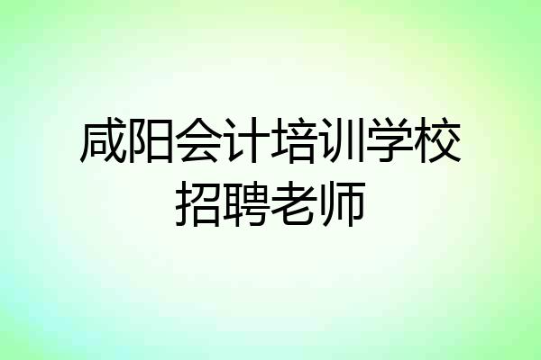 咸阳会计培训学校招聘老师