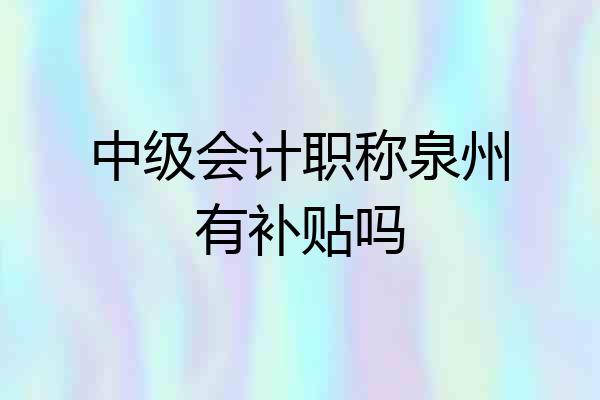 中级会计职称泉州有补贴吗