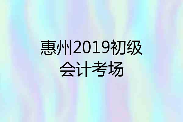 惠州2019初级会计考场