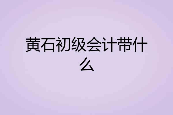 黄石初级会计带什么