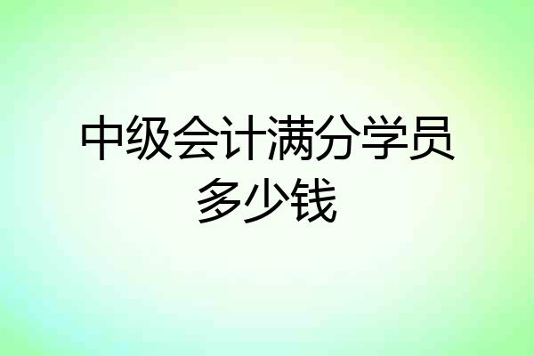 中级会计满分学员多少钱