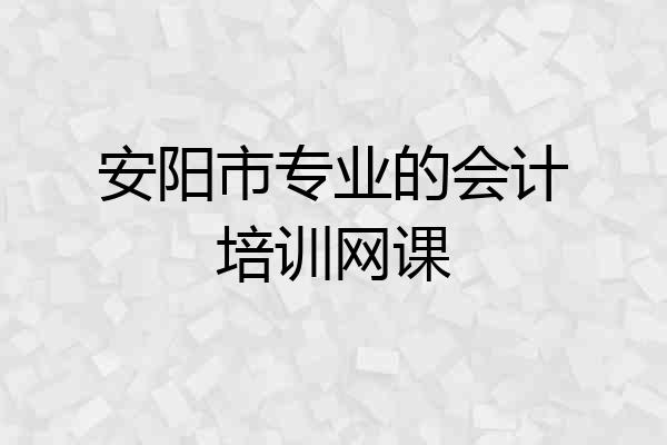 安阳市专业的会计培训网课