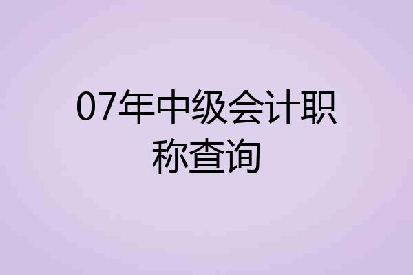 07年中级会计职称查询