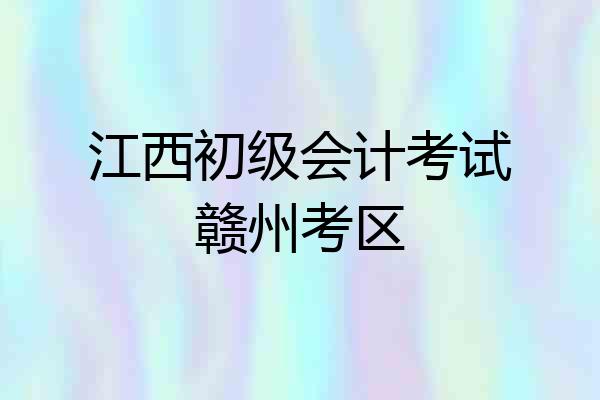 江西初级会计考试赣州考区