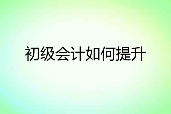 初级会计如何提升