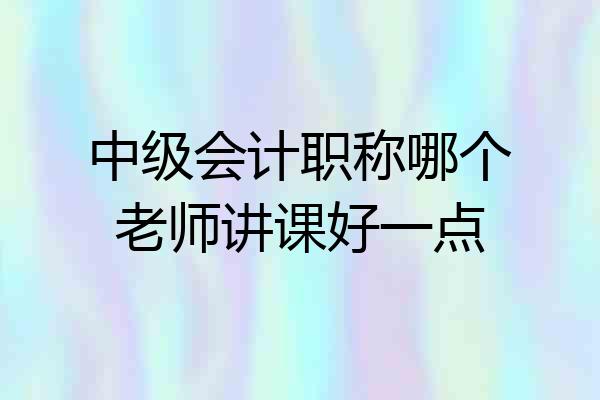中级会计职称哪个老师讲课好一点