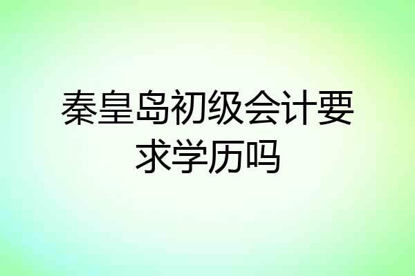 秦皇岛初级会计要求学历吗