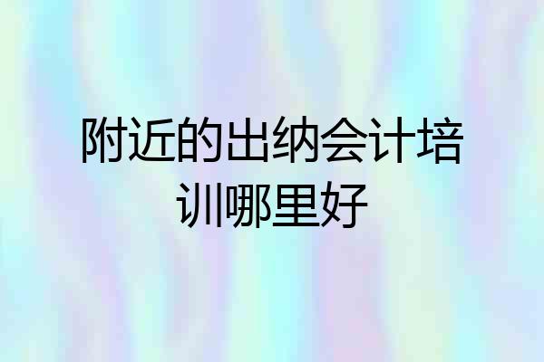 附近的出纳会计培训哪里好