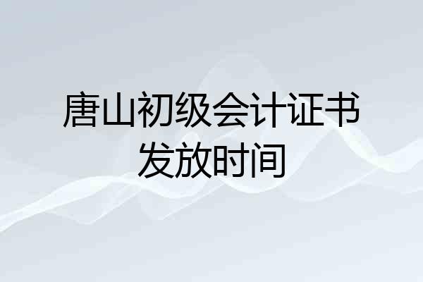 唐山初级会计证书发放时间