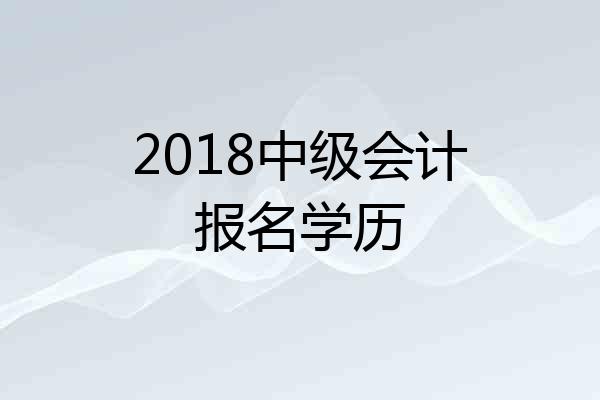 2018中级会计报名学历
