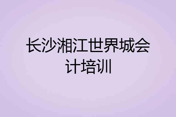 长沙湘江世界城会计培训