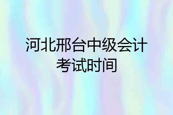 河北邢台中级会计考试时间