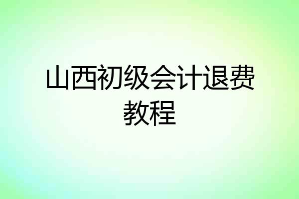 山西初级会计退费教程