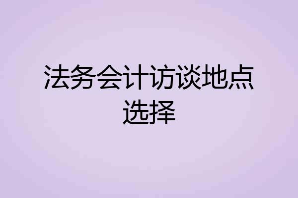 法务会计访谈地点选择