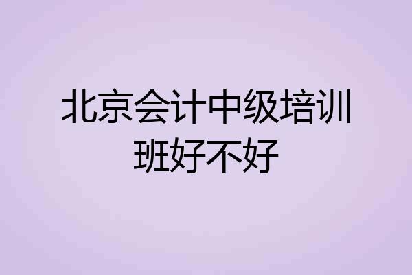 北京会计中级培训班好不好