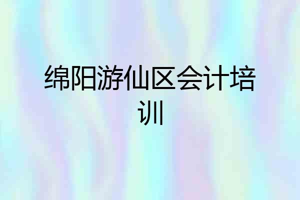 绵阳游仙区会计培训