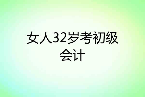 女人32岁考初级会计