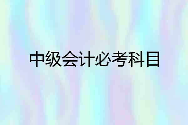 中级会计必考科目