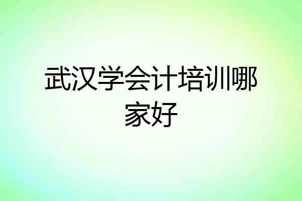 武汉学会计培训哪家好
