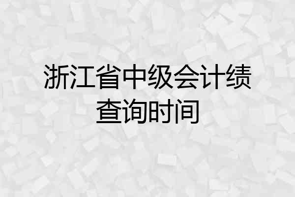 浙江省中级会计绩查询时间