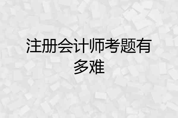 注册会计师考题有多难