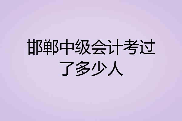 邯郸中级会计考过了多少人