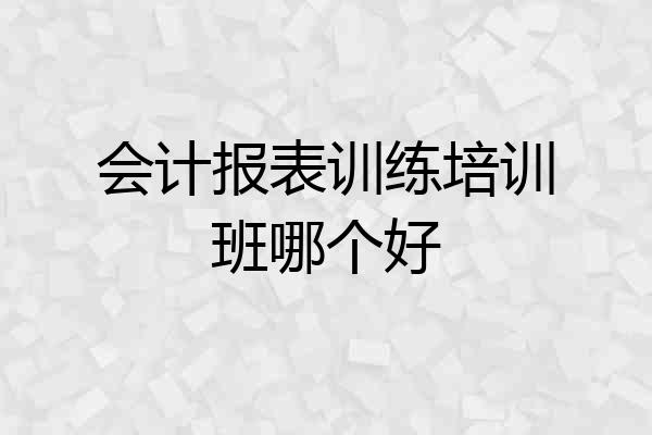 会计报表训练培训班哪个好