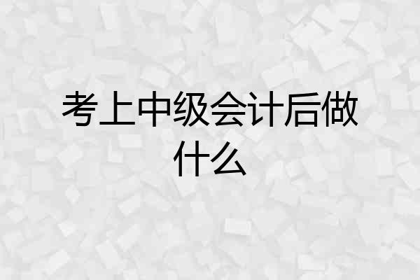 考上中级会计后做什么