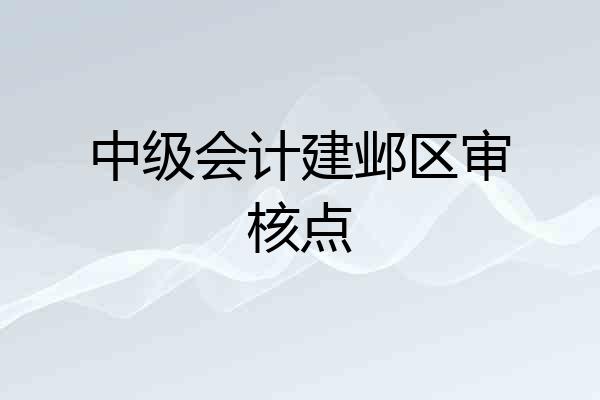 中级会计建邺区审核点