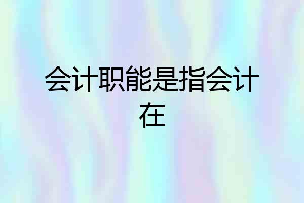 会计职能是指会计在