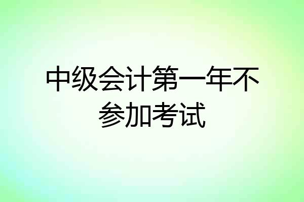 中级会计第一年不参加考试