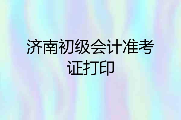 济南初级会计准考证打印