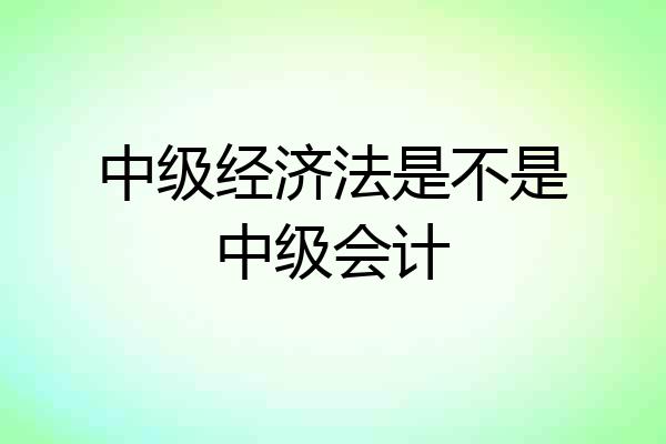 中级经济法是不是中级会计