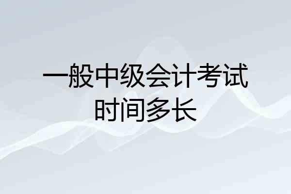 一般中级会计考试时间多长