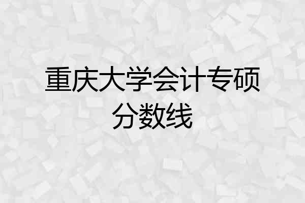 重庆大学会计专硕分数线