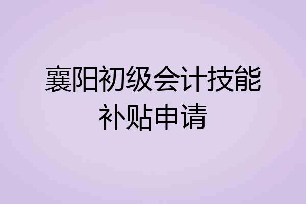 襄阳初级会计技能补贴申请