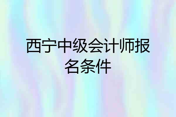 西宁中级会计师报名条件