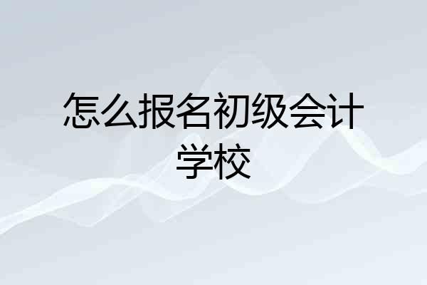 怎么报名初级会计学校