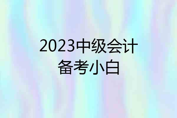 2023中级会计备考小白