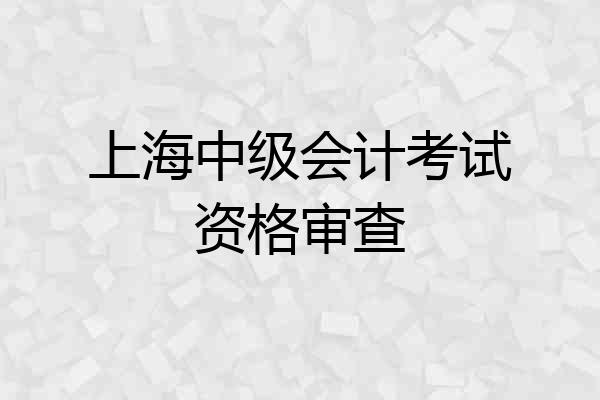 上海中级会计考试资格审查