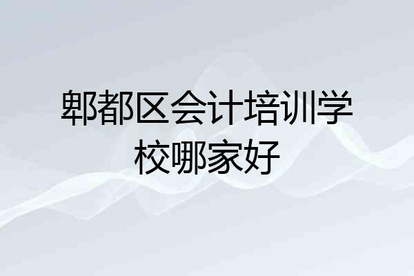郫都区会计培训学校哪家好