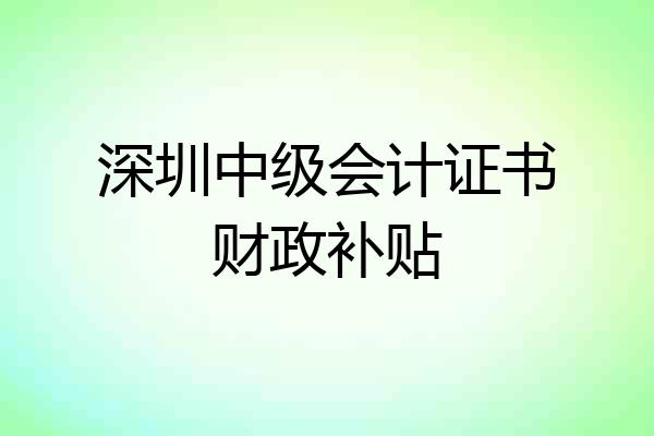 深圳中级会计证书财政补贴